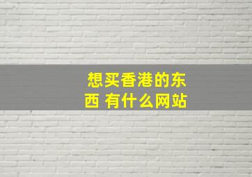 想买香港的东西 有什么网站